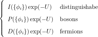 (|
|||{ I({ϕi})exp(− U)  distinguishabe
  P ({ϕi})exp(− U ) bosons
|||
|( D ({ϕi})exp(− U)  fermions