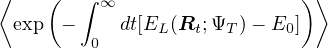 ⟨   (   ∫ ∞                  )⟩
 exp  −    dt[EL(Rt;ΨT )− E0]
         0