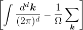[∫   d         ]
   -d-k- − 1-∑
   (2π)d   Ω  k