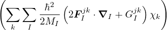 (         2 (              )   )
 ∑   ∑  -ℏ-- 2F jk ⋅∇I + Gjk χk
  k   I 2MI    I         I