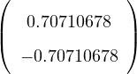 (              )
|   0.70710678  |
(              )
   − 0.70710678