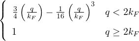 (   (  )     (  )
|{ 3  -q  − 1- -q  3 q < 2kF
  4  kF    16 kF
|( 1                 q ≥ 2kF