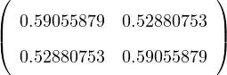 (                       )
|  0.59055879  0.52880753 |
(                       )
   0.52880753  0.59055879