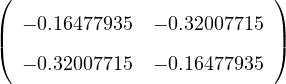 (                         )
| − 0.16477935  − 0.32007715 |
(                         )
  − 0.32007715  − 0.16477935